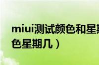 miui测试颜色和星期几（miui测试是什么颜色星期几）