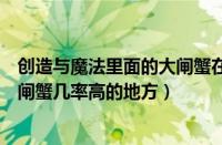 创造与魔法里面的大闸蟹在哪里容易捕捉到（创造与魔法大闸蟹几率高的地方）