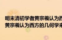 明末清初学者黄宗羲认为西方的几何学源自（明末清初学者黄宗羲认为西方的几何学来源于）