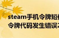 steam手机令牌短信代码错误（steam手机令牌代码发生错误2）