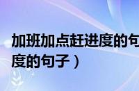 加班加点赶进度的句子有哪些（加班加点赶进度的句子）