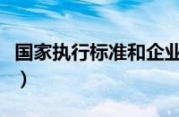 国家执行标准和企业执行标准（国家执行标准）