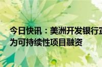 今日快讯：美洲开发银行宣布将启动“亚马孙债券”计划，为可持续性项目融资