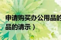 申请购买办公用品的申请书（申请购买办公用品的请示）