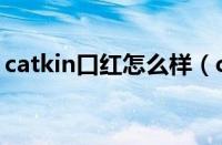 catkin口红怎么样（catkin是什么牌子口红）