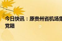 今日快讯：原贵州省机场集团有限公司董事长申振东被开除党籍