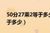 50分27乘2等于多少过程（50分之27乘2等于多少）