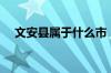 文安县属于什么市（文安县属于哪个市）