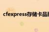 cfexpress存储卡品牌（cfexpress存储卡）