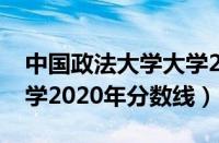 中国政法大学大学2020分数线（中国政法大学2020年分数线）