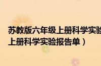 苏教版六年级上册科学实验报告单第一单元（苏教版六年级上册科学实验报告单）