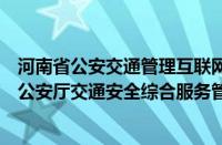 河南省公安交通管理互联网交通安全服务管理平台（河南省公安厅交通安全综合服务管理平台）