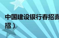 中国建设银行春招面试时间（中国建设银行春招）