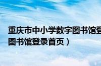 重庆市中小学数字图书馆登录首页官网（重庆市中小学数字图书馆登录首页）