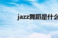 jazz舞蹈是什么舞种（jazz舞蹈）