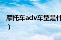 摩托车adv车型是什么意思（adv是什么摩托）