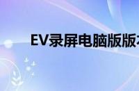 EV录屏电脑版版本（ev录屏电脑版）