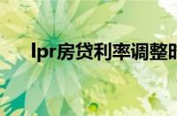 lpr房贷利率调整时间（LPR房贷利率）