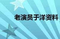 老演员于洋资料（老演员于洋去世）