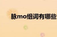 脉mo组词有哪些2个字（脉mo组词）