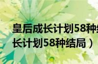 皇后成长计划58种结局是什么意思（皇后成长计划58种结局）