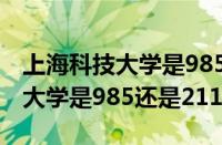 上海科技大学是985还是211大学（上海科技大学是985还是211）