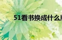 51看书换成什么版本了（51看书网）