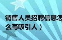 销售人员招聘信息怎么写吸引人（销售招聘怎么写吸引人）