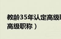 教龄35年认定高级职称文件（教龄35年认定高级职称）