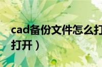 cad备份文件怎么打开的（cad备份文件怎么打开）