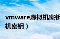 vmware虚拟机密钥在哪输入（vmware虚拟机密钥）