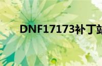 DNF17173补丁站（dnf17173补丁）