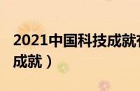 2021中国科技成就有哪些（2021年中国科技成就）