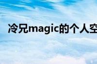 冷兄magic的个人空间（冷兄的个人空间）