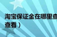 淘宝保证金在哪里查看啊（淘宝保证金在哪里查看）