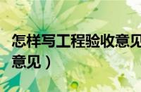 怎样写工程验收意见和建议（怎样写工程验收意见）