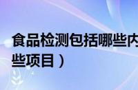 食品检测包括哪些内容（食品检测主要包括那些项目）