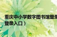 重庆中小学数字图书馆登录手机版（重庆中小学数字图书馆登录入口）