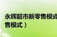 永辉超市新零售模式转型路径（永辉超市新零售模式）