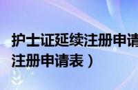 护士证延续注册申请表怎么填写（护士证延续注册申请表）