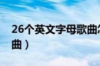 26个英文字母歌曲怎么唱（26个英文字母歌曲）