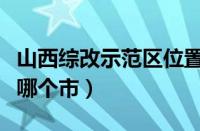 山西综改示范区位置图（山西综改示范区属于哪个市）