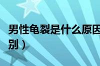 男性龟裂是什么原因造成的（龟裂和皲裂的区别）