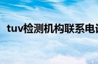 tuv检测机构联系电话（tuv检测机构官网）