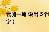 云加一笔 说出 5个新字（云字加一笔是什么字）