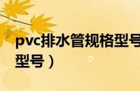 pvc排水管规格型号有哪些（pvc排水管规格型号）