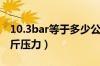 10.3bar等于多少公斤压力（10bar是多少公斤压力）