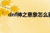 dnf神之意象怎么获得（dnf神之意象）