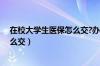 在校大学生医保怎么交?办理流程指南（在校大学生医保怎么交）