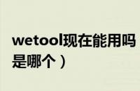 wetool现在能用吗（wetool支持的微信版本是哪个）